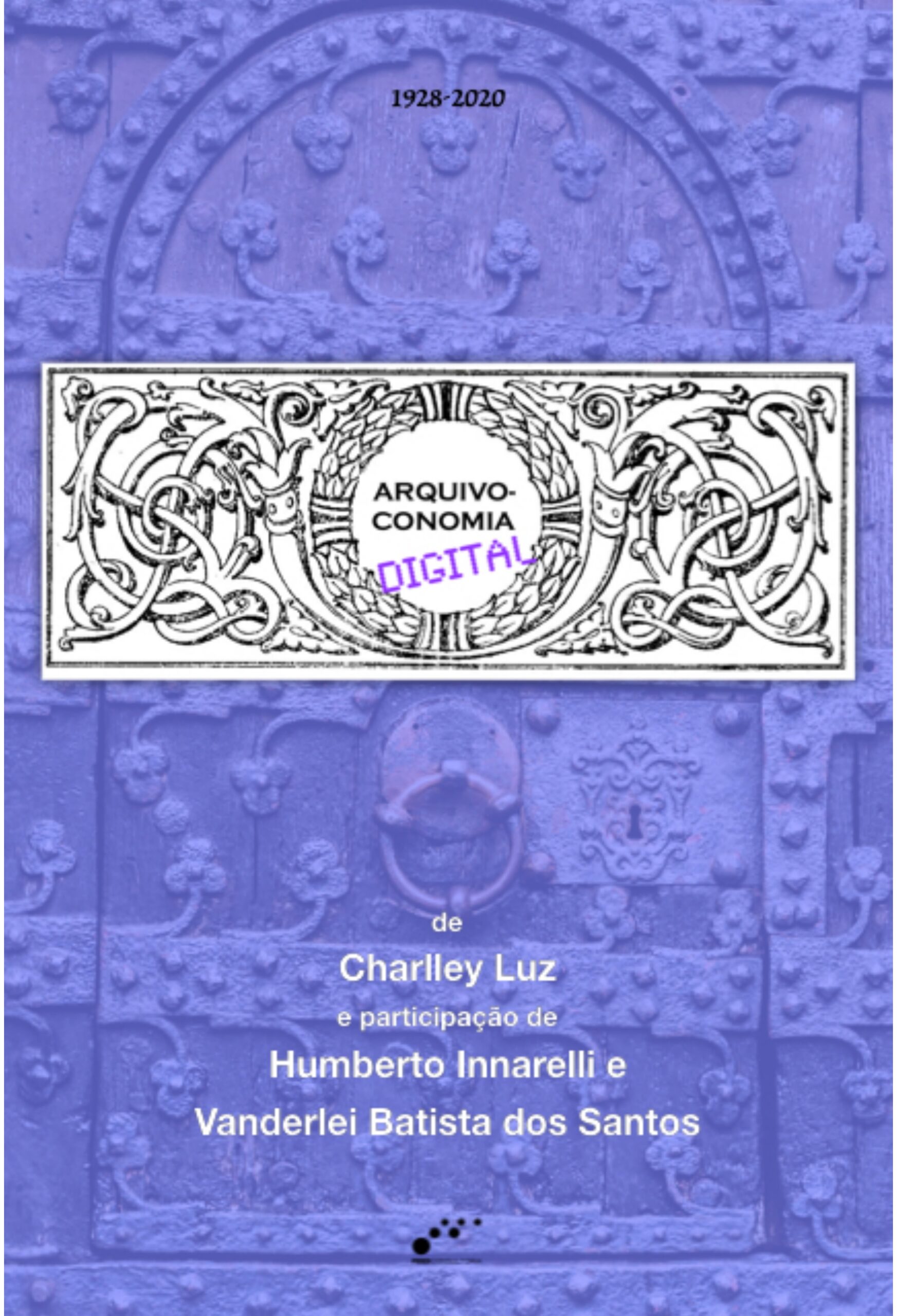 Capa vertical em tons de azul e violeta, com a fotografia de uma porta metálica ornamentada ao fundo. No topo, aparece o período “1928-2020”. Ao centro, há um retângulo branco com moldura decorativa preta, semelhante a uma cédula. Dentro dele, lê-se “Arquivo-conomia” em preto e “Digital” em violeta. Na metade inferior, em letras brancas, aparecem os créditos: “de Charlley Luz” e “participação de Humberto Innarelli e Vanderlei Batista dos Santos”. No rodapé, há um logotipo formado por pequenos círculos pretos de diferentes tamanhos.