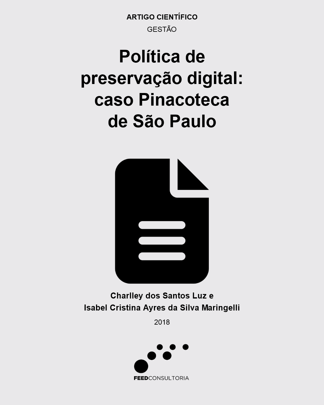 Capa vertical com fundo cinza-claro e textos centralizados em preto. No topo, aparecem as indicações “Artigo científico” e “Gestão”. Abaixo, em letras grandes, lê-se: “Política de preservação digital: caso Pinacoteca de São Paulo”. No centro, há um ícone preto de documento com canto dobrado e três linhas horizontais. Na parte inferior, aparecem os nomes “Charlley dos Santos Luz e Isabel Cristina Ayres da Silva Maringelli”, seguidos do ano “2018”. No rodapé, está o logotipo da Feed Consultoria, formado por círculos pretos de diferentes tamanhos e o nome da empresa.