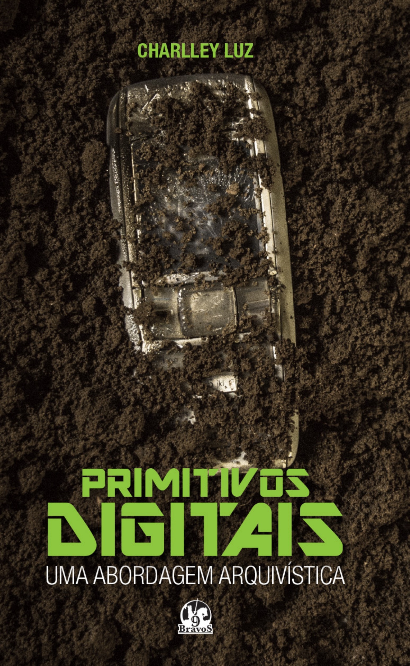Capa vertical com fundo formado por terra escura e irregular. Na parte superior, aparece o nome “Charlley Luz” em verde. Ao centro, há um aparelho celular antigo parcialmente enterrado, com a tela quebrada e coberta por terra. Na metade inferior, o título “Primitivos Digitais” aparece em letras grandes verdes. Logo abaixo, em letras brancas, lê-se “Uma abordagem arquivística”. No rodapé, está o logotipo da editora Bravos em branco.