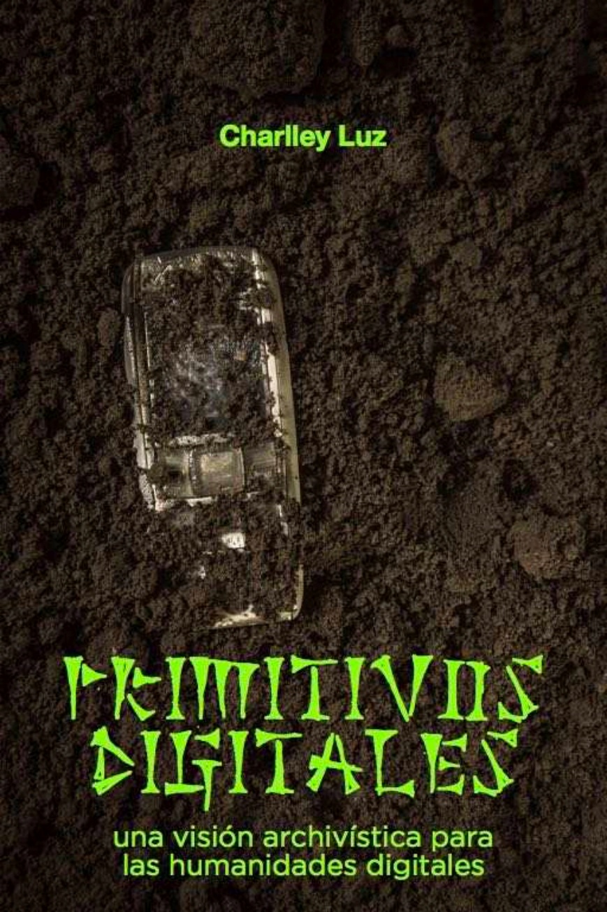 Capa vertical com fundo escuro e textura semelhante a terra. Na parte superior, aparece o nome “Charlley Luz” em verde. Ao centro, há um aparelho celular parcialmente coberto pela textura do fundo. Na metade inferior, o título “Primitivos digitales” aparece em letras grandes verdes, com traços irregulares. Abaixo, em letras menores da mesma cor, lê-se: “una visión archivística para las humanidades digitales”.
